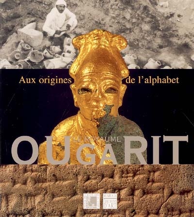 Le royaume d'Ougarit : aux origines de l'alphabet : exposition, Lyon, Musée des beaux-arts, 20 oct. 2004-17 janv. 2005