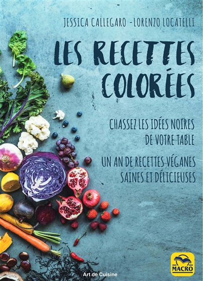 Les recettes colorées : chassez les idées noires de votre table : 120 recettes véganes saines et délicieuses pour les 4 saisons