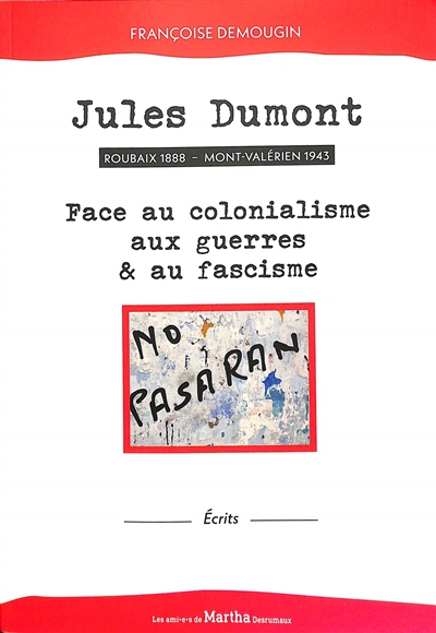 Jules Dumont : Roubaix 1888, Mont-Valérien 1943, face au colonialisme, aux guerres & au fascisme : écrits