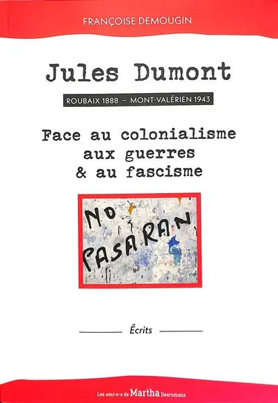 Jules Dumont : Roubaix 1888, Mont-Valérien 1943, face au colonialisme, aux guerres & au fascisme : écrits