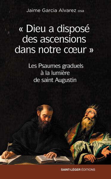 Dieu a disposé des ascensions dans notre coeur : les Psaumes graduels à la lumière de saint Augustin
