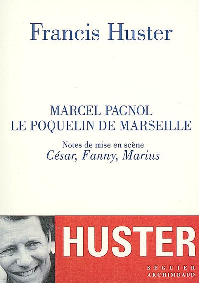 Marcel Pagnol : le Poquelin de Marseille : notes de mise en scène César, Fanny, Marius
