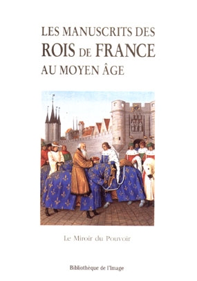 Les manuscrits des rois de France au Moyen Age : le miroir du pouvoir