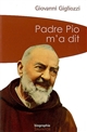 Padre Pio m'a dit : la vie et le message du frère de Pietrelcina à travers le témoignage touchant d'un des hommes qui lui étaient les plus proches - Giovanni Gigliozzi