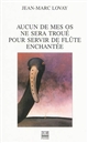 Aucun de mes os ne sera troué pour servir de flûte enchantée - Jean-Marc Lovay