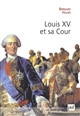 Louis XV et sa cour : le roi, l'étiquette et le courtisan : essai historique - Bernard Hours