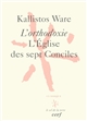 L'orthodoxie : l'Eglise des sept Conciles - Kallistos Ware